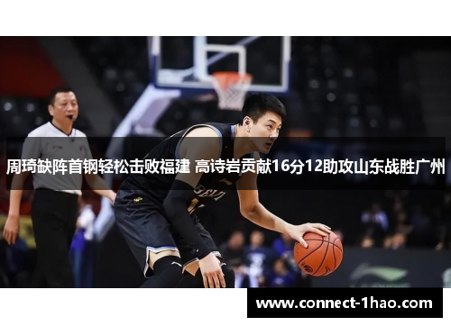 周琦缺阵首钢轻松击败福建 高诗岩贡献16分12助攻山东战胜广州